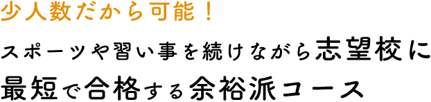 少人数だから可能! スポーツや習い事を続けながら志望校に最短で合格する余裕派コース
